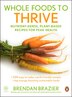 Whole Foods To Thrive: Nutrient-dense, Plant-based Recipes For Peak Health