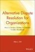 Alternative Dispute Resolution for Organizations: How to Design a System for Effective Conflict Resolution