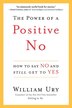 The Power Of A Positive No: How To Say No And Still Get To Yes