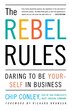 The Rebel Rules: Daring to Be Yourself in Business
