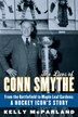 The Lives Of Conn Smythe: From The Battlefield To Maple Leaf Gardens: A Hockey Icon's Story