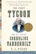 The First Tycoon: The Epic Life Of Cornelius Vanderbilt