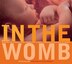 In The Womb: Witness the Journey from Conception to Birth through Astonishing 3D Images
