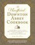 The Unofficial Downton Abbey Cookbook: From Lady Mary's Crab Canapes to Mrs. Patmore's Christmas Pudding - More Than 150 Recipes from Upst