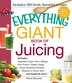 The Everything Giant Book Of Juicing: Includes Vegetable Super Juice, Mango Pear Punch, Ginger Zinger, Super Immunity Booster, Blueberry