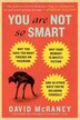 You Are Not So Smart: Why You Have Too Many Friends On Facebook, Why Your Memory Is Mostly Fiction, And 46 Other Ways You