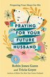 Praying For Your Future Husband: Preparing Your Heart For His