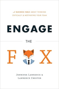 Engage The Fox: A Business Fable About Thinking Critically And Motivating Your Team