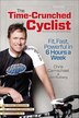 The Time-crunched Cyclist, 2nd Ed.: Fit, Fast, Powerful In 6 Hours A Week