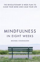 Mindfulness in Eight Weeks: The revolutionary 8 week plan to clear your mind and calm your life: The Revolutionary 8 Week Plan To Mindfulness in Eight Weeks: The revolutionary 8 week plan to clear your mind and calm your life: The Revolutionary 8 Week Plan To