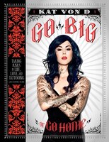 Go Big Or Go Home: Taking Risks In Life, Love, And Tattooing Go Big Or Go Home: Taking Risks In Life, Love, And Tattooing
