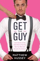 Get The Guy: Learn Secrets Of The Male Mind To Find The Man You Want And The Love You Deserve Get The Guy: Learn Secrets Of The Male Mind To Find The Man You Want And The Love You Deserve