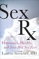Sex Rx: Hormones, Health, And Your Best Sex Ever Sex Rx: Hormones, Health, And Your Best Sex Ever