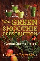 The Green Smoothie Prescription: A Complete Guide To Total Health The Green Smoothie Prescription: A Complete Guide To Total Health