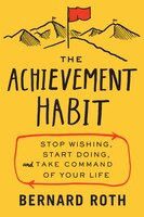 The Achievement Habit: Stop Wishing, Start Doing, And Take Command Of Your Life The Achievement Habit: Stop Wishing, Start Doing, And Take Command Of Your Life