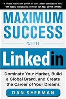 Maximum Success With Linkedin:  Dominate Your Market, Build A Global Brand, And Create The Career Of Your Dreams