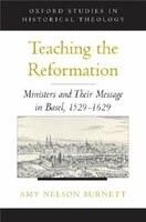 Teaching The Reformation: Ministers And Their Message In Basel, 1529-1629