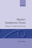 Haydns Symphonic Forms: Essays In Compositional Logic