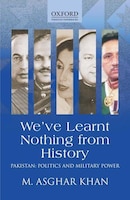 Weve Learnt Nothing From History: Pakistan: Politics And Military Power