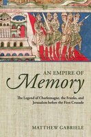 An Empire Of Memory: The Legend Of Charlemagne, The Franks, And Jerusalem Before The First Crusade