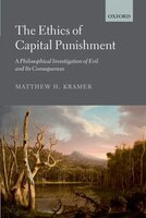 The Ethics Of Capital Punishment: A Philosophical Investigation Of Evil And Its Consequences