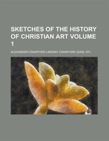 Sketches Of The History Of Christian Art Volume 1