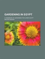 Gardening In Egypt; A Handbook Of Gardening For Lower Egypt