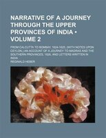 Narrative Of A Journey Through The Upper Provinces Of India (volume 2); From Calcutta To Bombay, 1824-1825, (with Notes Upon Ceylo