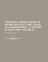 The Miscellaneous Works Of Sir Walter Scott, Bart (volume 23); Tales Of A Grandfather. 1-5. History Of Scotland