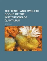 The Tenth And Twelfth Books Of The Institutions Of Quintilian