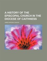 A History Of The Episcopal Church In The Diocese Of Caithness