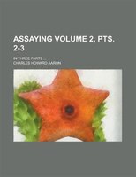 Assaying; In Three Parts ... Volume 2, Pts. 2-3
