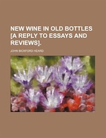New Wine In Old Bottles [a Reply To Essays And Reviews].