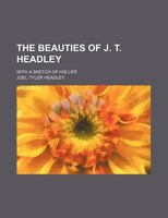 The Beauties Of J. T. Headley; With A Sketch Of His Life