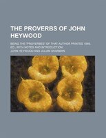 The Proverbs Of John Heywood; Being The &quot;proverbes&quot; Of That Author Printed 1546. Ed., With Notes And