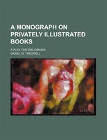 A Monograph On Privately Illustrated Books; A Plea For Bibliomania