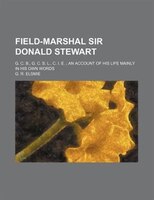 Field-marshal Sir Donald Stewart; G. C. B., G. C. S. L., C. I. E.  An Account Of His Life Mainly In His Own Words