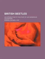 British Beetles; An Introduction To The Study Of Our Indigenous Coleoptera