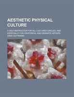 Aesthetic Physical Culture; A Self-instructor For All Cultured Circles, And Especially For Oratorical And Dramatic Artists