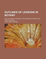 Outlines Of Lessons In Botany; For The Use Of Teachers, Or Mothers Studying With Their Children