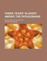Three Years&apos; Slavery Among The Patagonians; An Account Of His Captivity