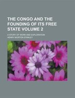 The Congo And The Founding Of Its Free State (volume 2); A Story Of Work And Exploration
