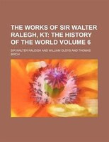 The Works Of Sir Walter Ralegh, Kt Volume 6;  The History Of The World
