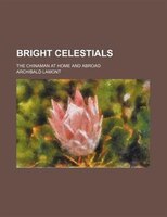 Bright Celestials; The Chinaman At Home And Abroad