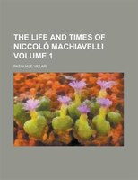 The Life And Times Of Niccol Machiavelli (volume 1)