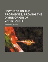 Lectures On The Prophecies, Proving The Divine Origin Of Christianity