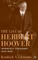The Life Of Herbert Hoover: Imperfect Visionary, 1918-1928