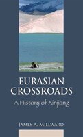 Eurasian Crossroads: A History Of Xinjiang