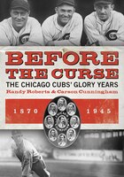 Before The Curse: The Chicago Cubs Glory Years, 1870-1945