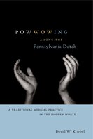 Powwowing Among The Pennsylvania Dutch: A Traditional Medical Practice In The Modern World